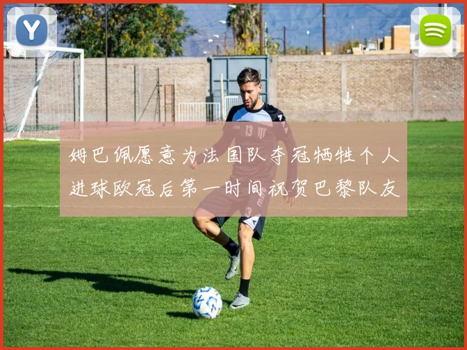 姆巴佩愿意为法国队夺冠牺牲个人进球欧冠后第一时间祝贺巴黎队友