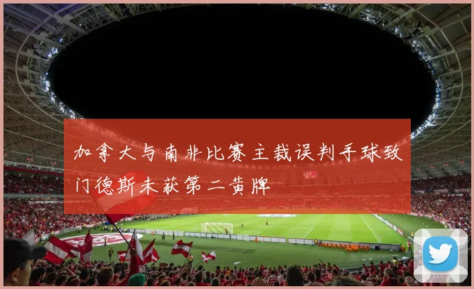 加拿大与南非比赛主裁误判手球致门德斯未获第二黄牌