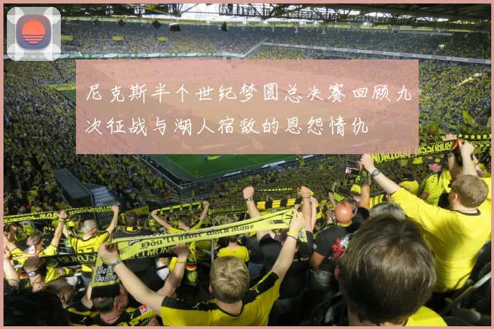 尼克斯半个世纪梦圆总决赛回顾九次征战与湖人宿敌的恩怨情仇