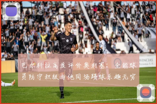巴尔科拉高度评价奥利塞：全能球员防守积极与他同场踢球乐趣无穷