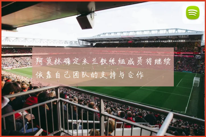 阿莫林确定米兰教练组成员将继续依靠自己团队的支持与合作