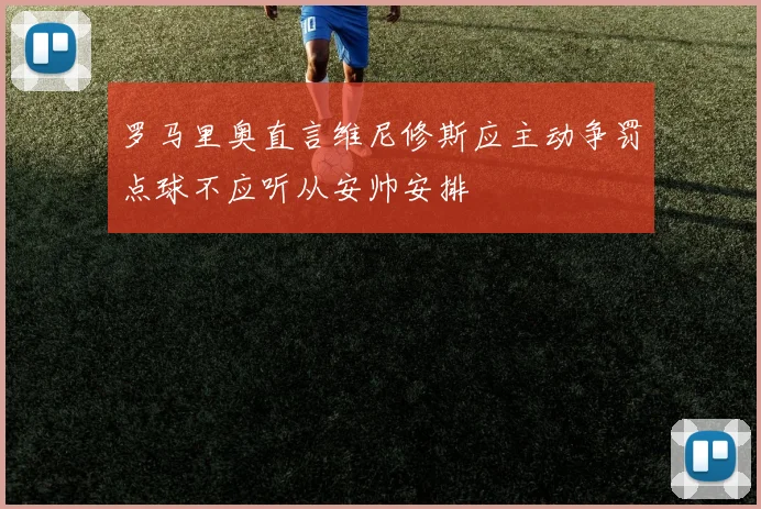 罗马里奥直言维尼修斯应主动争罚点球不应听从安帅安排