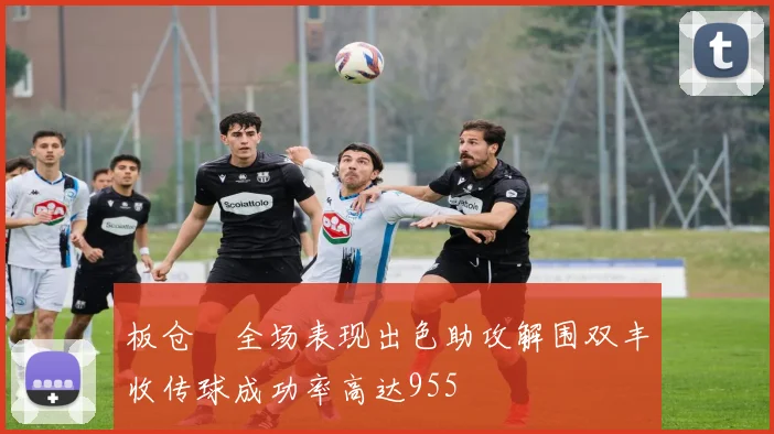 板仓滉全场表现出色助攻解围双丰收传球成功率高达955