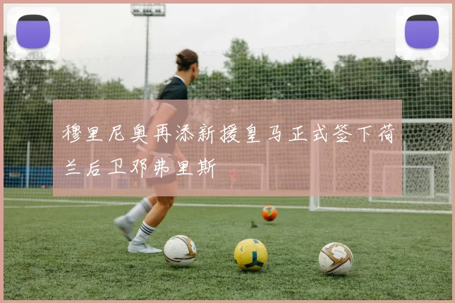 穆里尼奥再添新援皇马正式签下荷兰后卫邓弗里斯